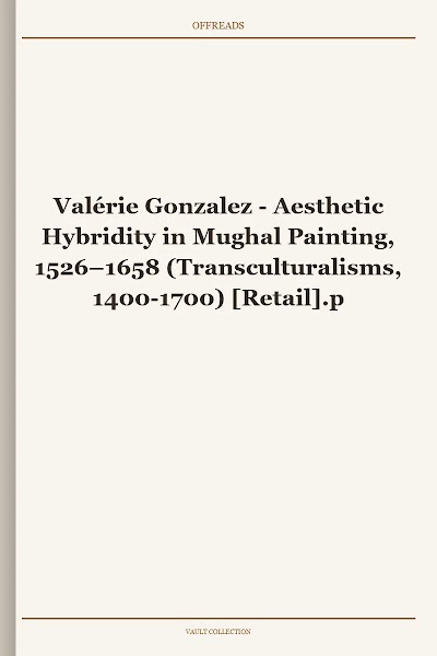 Aesthetic Hybridity in Mughal Painting, 1526–1658 (Transculturalisms, 1400-1700)