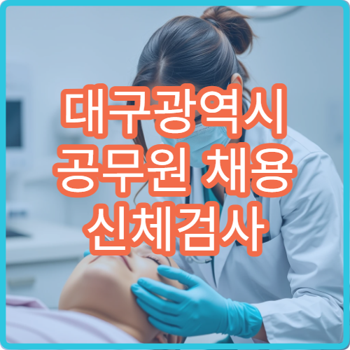 대구광역시 공무원 채용 신체검사 지정 병원과 검사 준비사항 정리