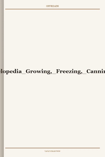 Vegetable Gardening Encyclopedia Growing, Freezing, Canning, Drying and Storing