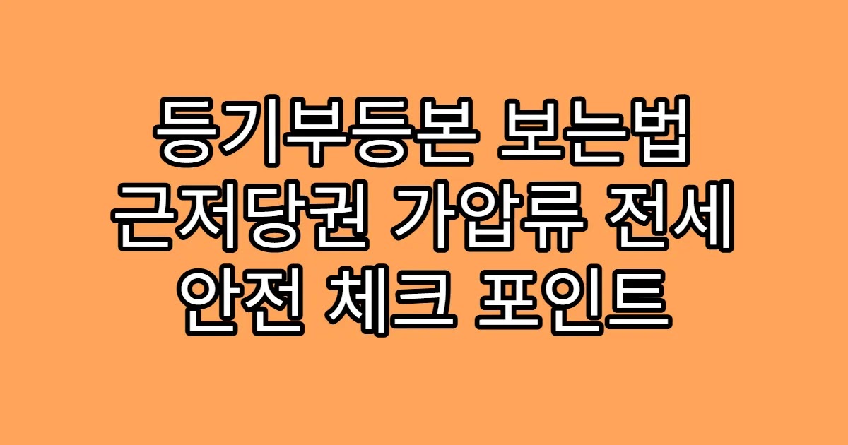 등기부등본 보는법 근저당권 가압류 전세 안전 체크 포인트