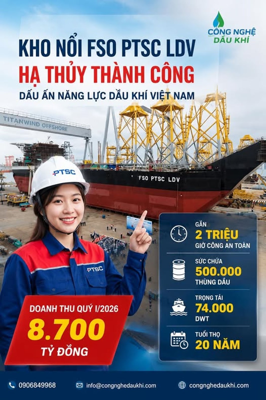 Có thể là hình ảnh về văn bản cho biết 'CÔNG NGHỆ DẪU KHA KHO NỔI FSO PTSC LDV HA THỦY THÀNH CÔNG DẤU ẤN NĂNG LỰC DẦU KHÍ VIỆT NAM TITANWIND OFFSHORE PTSC FSOPTSLDV FSO PTSC LDV GẮN 2 TRIÊU GIỜ CÔNG AN TOÀN PTSC SỨC CHỨA 500.000 THỪNG DẦU DOANH tH QUÝ 1/2026 8.700 TỶ ĐỒNG TRỌNG TẢI 74.000 DWT TUỔI THỌ 20 NĂM 0906849968 info@congnghedaukhi.com congnghedaukhi.com'