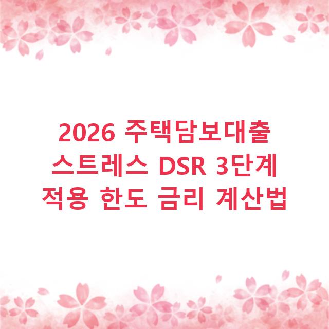 2026 주택담보대출 스트레스 DSR 3단계 적용 한도 금리 계산법