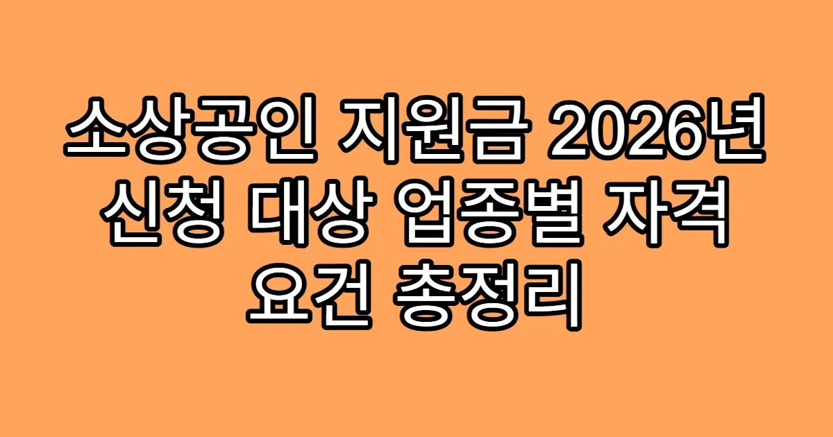 소상공인 지원금 2026년 신청 대상 업종별 자격 요건 총정리