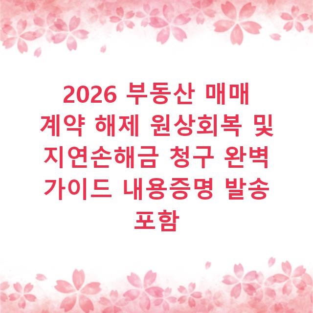 2026 부동산 매매 계약 해제 원상회복 및 지연손해금 청구 완벽 가이드 내용증명 발송 포함 2026 부동산 매매 계약 해제 원상회복 및 지연손해금 청구 완벽 가이드 내용증명 발송 포함