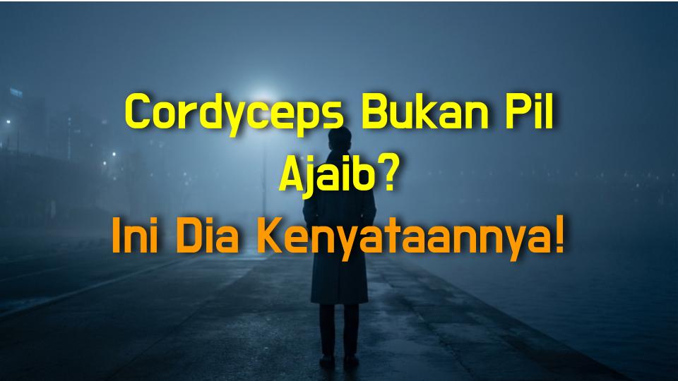 Cordyceps Bukan Pil Ajaib? Ini Dia Kenyataannya!