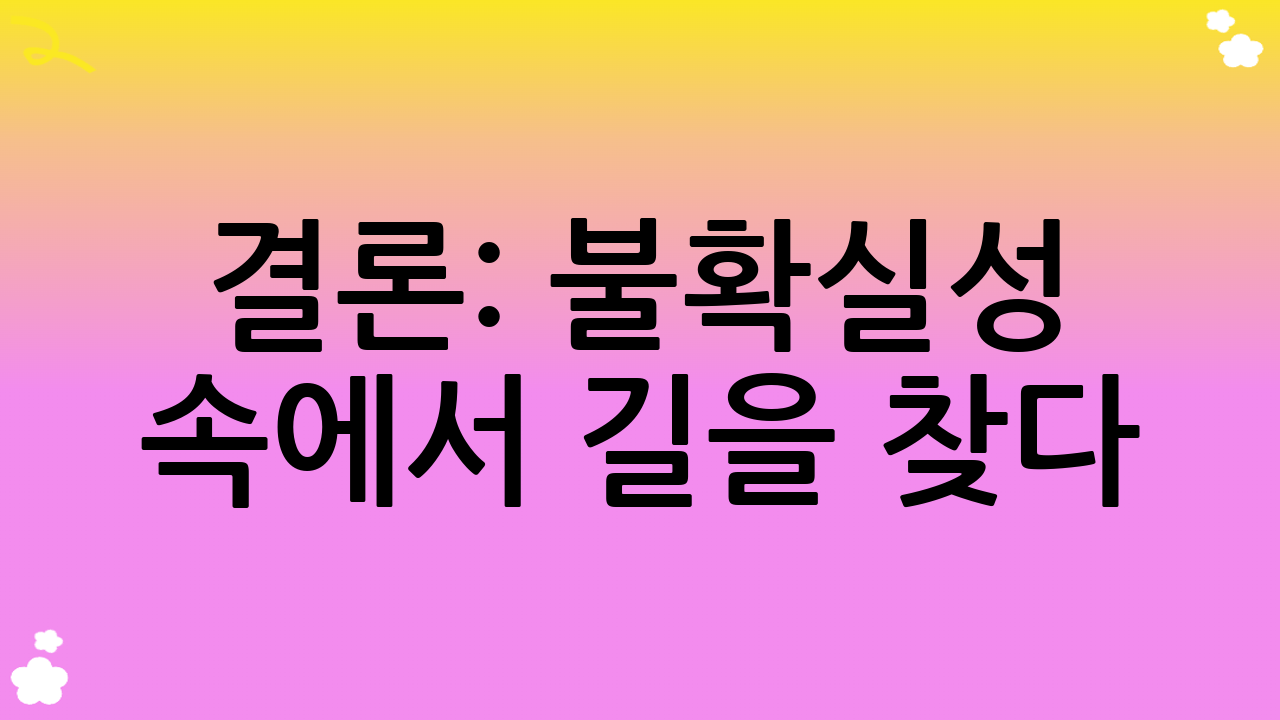 결론: 불확실성 속에서 길을 찾다
