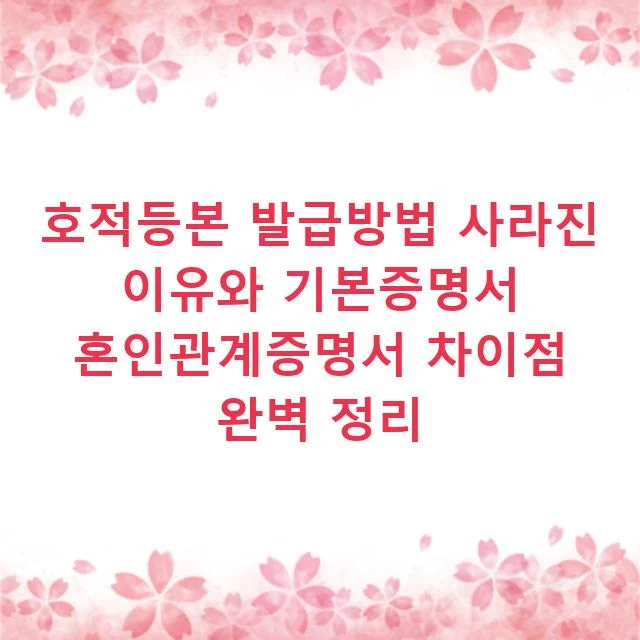 호적등본 발급방법 사라진 이유와 기본증명서 혼인관계증명서 차이점 완벽 정리
