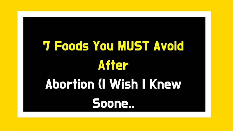 7 Foods You MUST Avoid After Abortion (I Wish I Knew Sooner!)