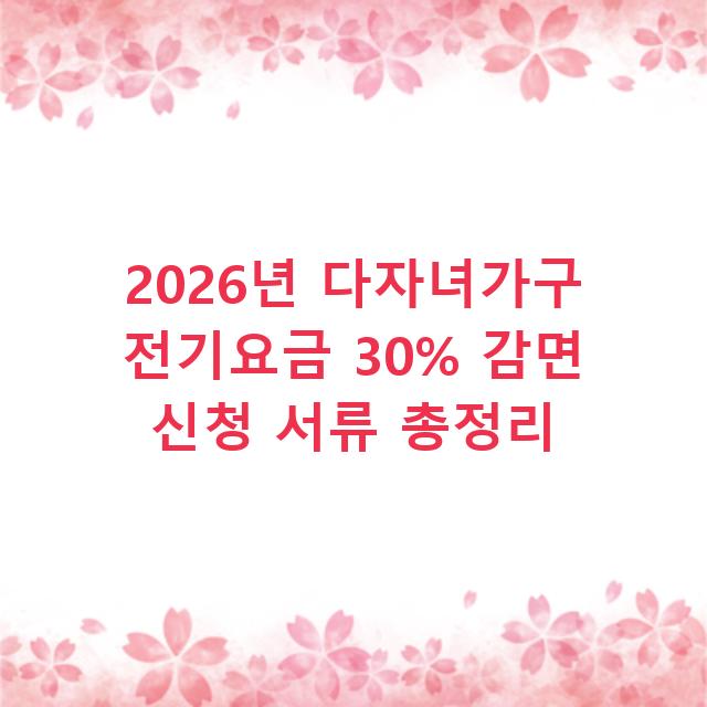 2026년 다자녀가구 전기요금 30% 감면 신청 서류 총정리