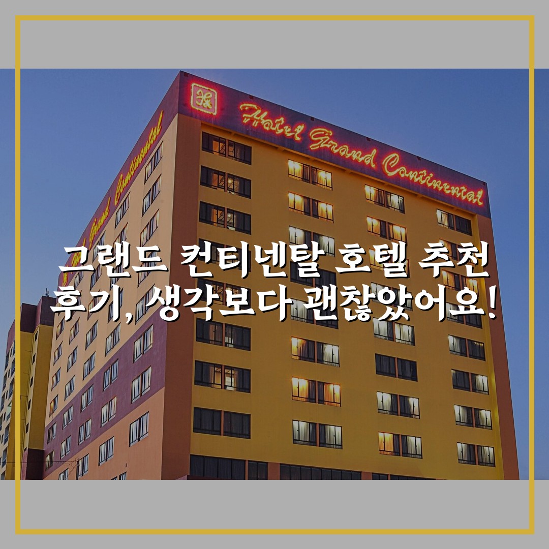 그랜드 컨티넨탈 호텔 추천 후기, 생각보다 괜찮았어요!