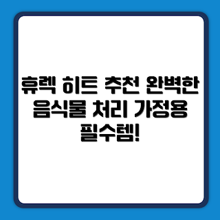 휴렉 히트 음식물 처리기 가정용, 휴렉 히트 HD-9100HTC 사용 후기, 왜 음식물 처리기가 필요할까, 음식물 처리기 선택 방법