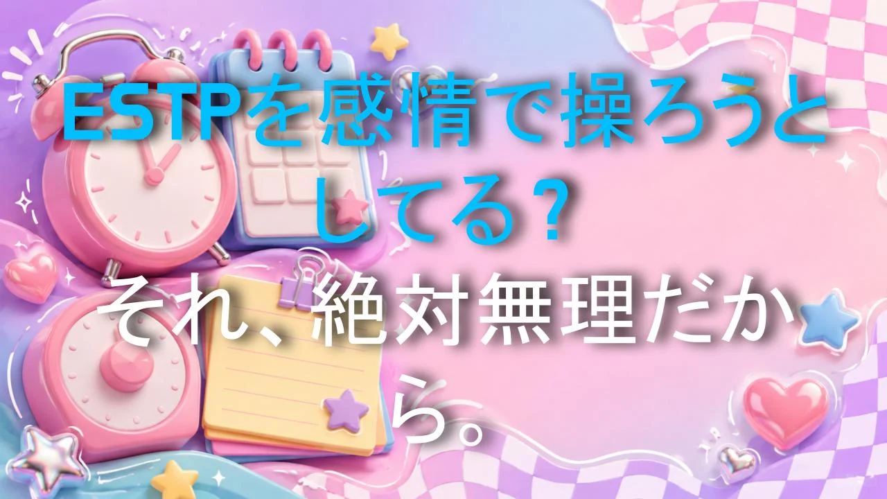 ESTPを感情で操ろうとしてる？それ、絶対無理だから。