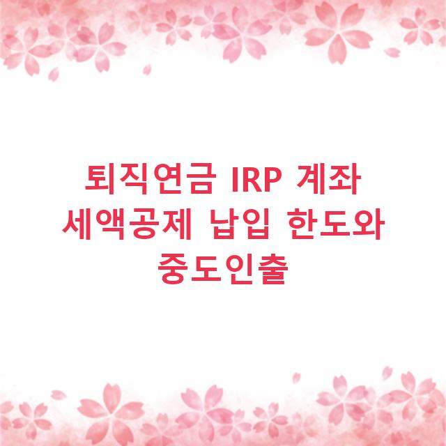 퇴직연금 IRP 계좌 세액공제 납입 한도와 중도인출