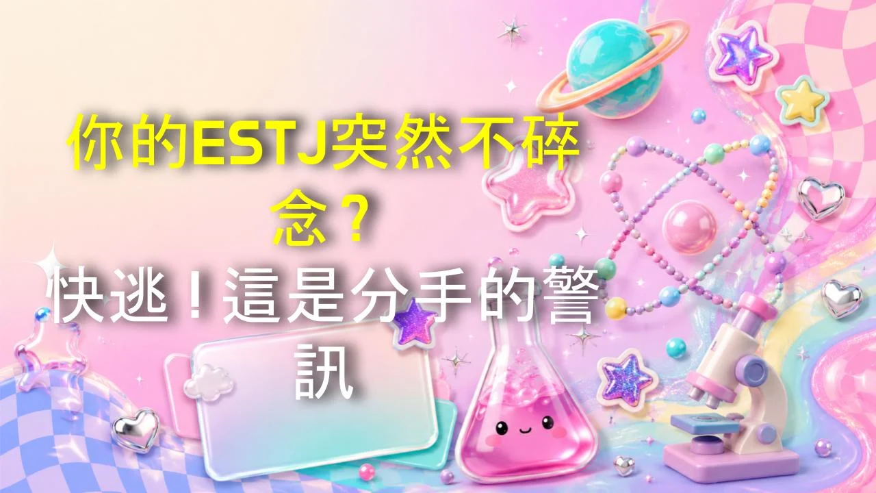 你的ESTJ突然不碎念？快逃！這是分手的警訊