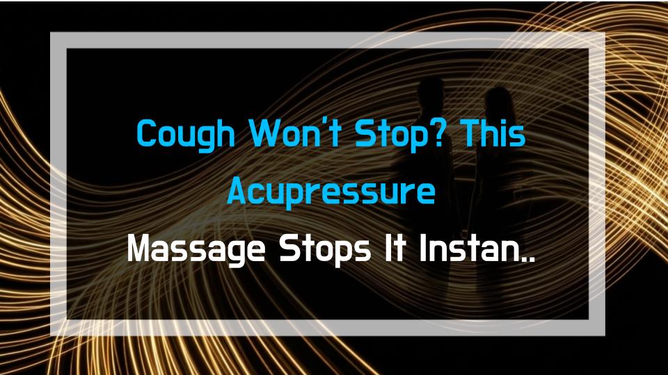 Cough Wont Stop? This Acupressure Massage Stops It Instantly – Heres How!
