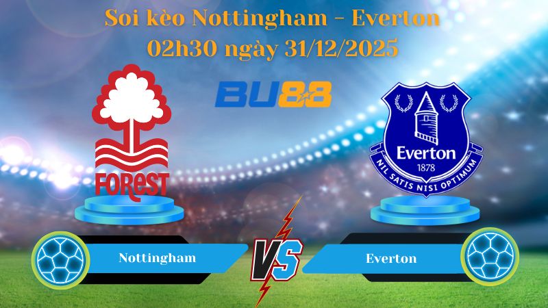 Nhận định soi kèo bóng đá Nottingham - Everton 02:30 ngày 31/12/2025