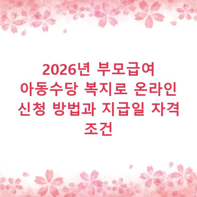2026년 부모급여 아동수당 복지로 온라인 신청 방법과 지급일 자격 조건