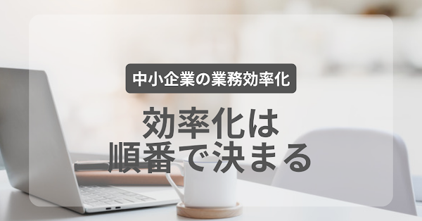 業務効率化、何から手をつけるべきか迷ったら