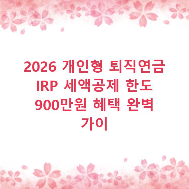 2026 개인형 퇴직연금 IRP 세액공제 한도 900만원 혜택 완벽 가이