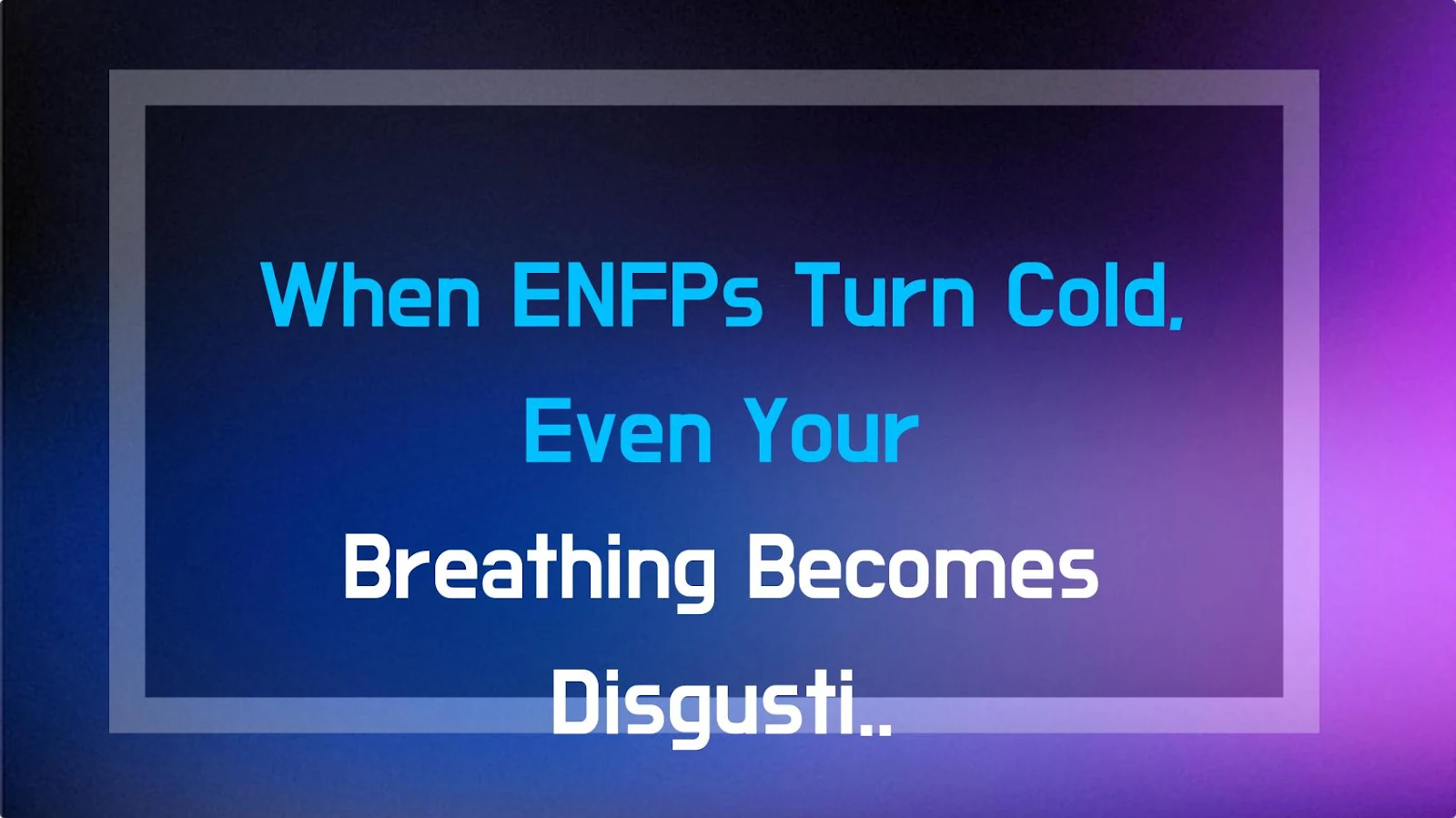 When ENFPs Turn Cold, Even Your Breathing Becomes Disgusting (Here's Why)