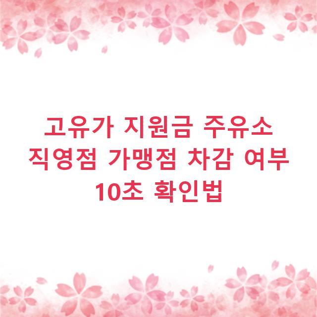 고유가 지원금 주유소 직영점 가맹점 차감 여부 10초 확인법