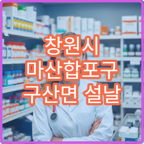 창원시 마산합포구 구산면 설날 명절 연휴 오픈 약국·당번약국 리스트