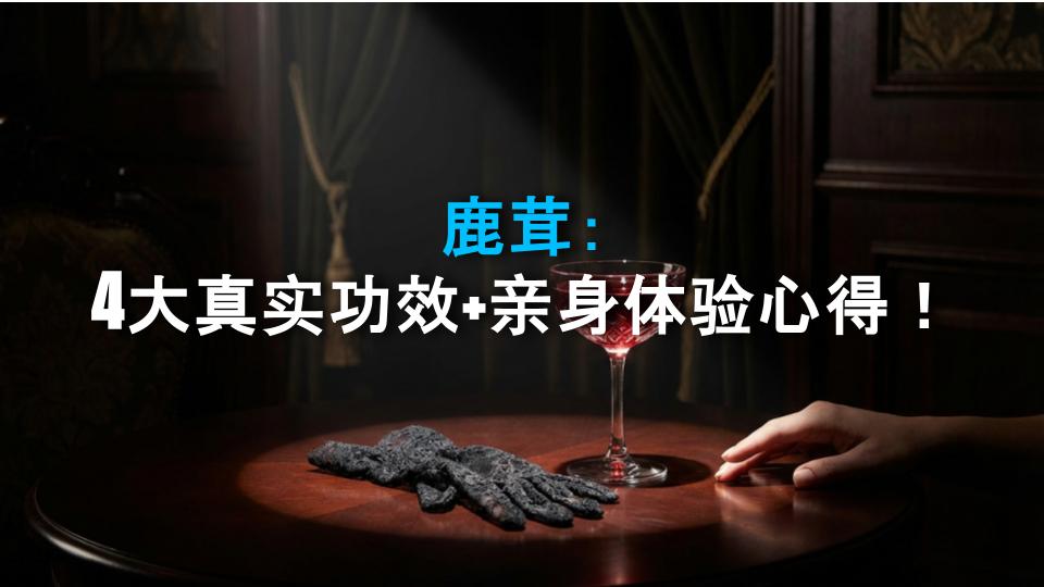 鹿茸：4大真实功效+亲身体验心得！