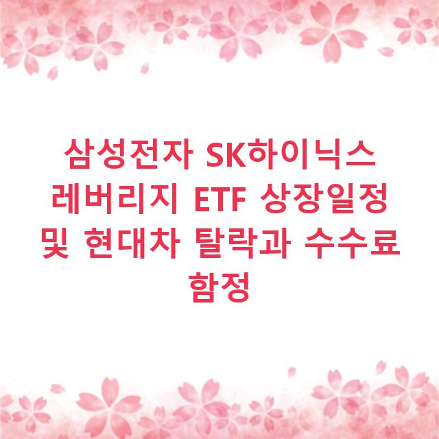 삼성전자 SK하이닉스 레버리지 ETF 상장일정 및 현대차 탈락과 수수료 함정