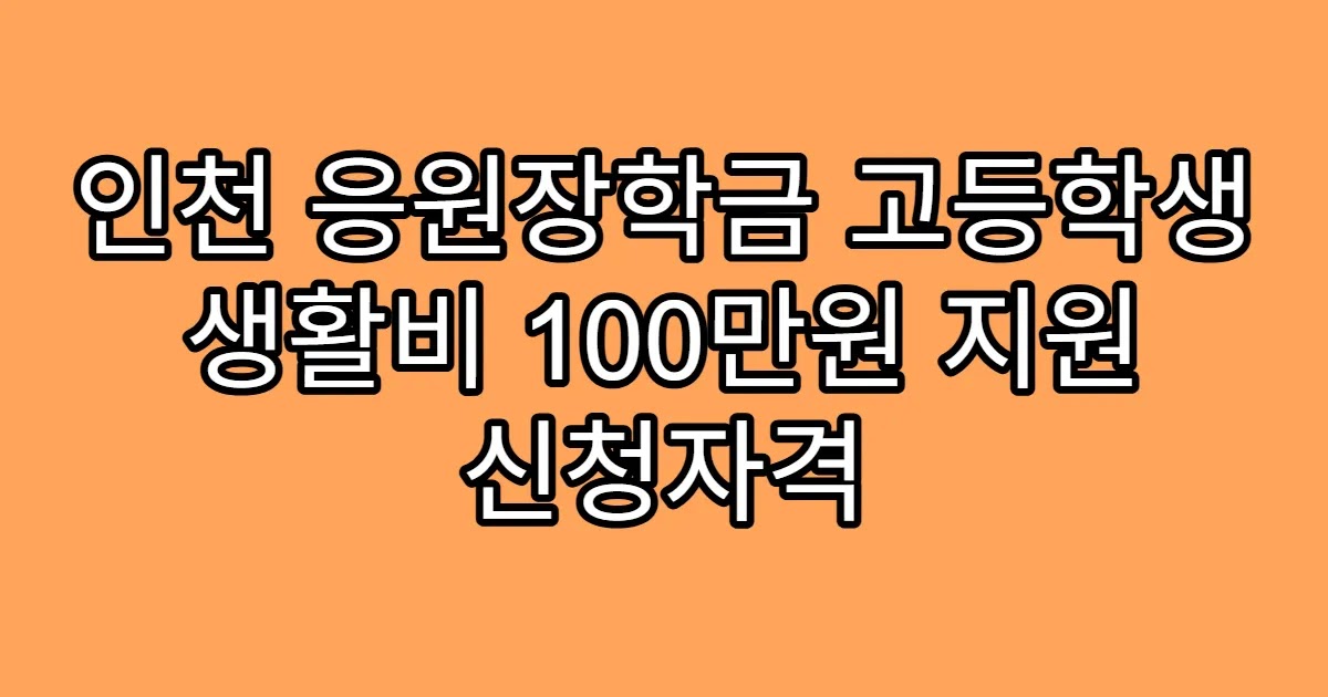 인천 응원장학금 고등학생 생활비 100만원 지원 신청자격