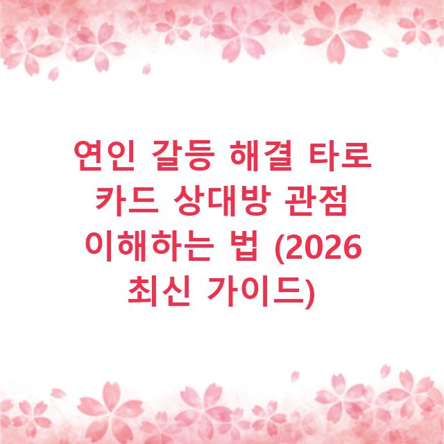 연인 갈등 해결 타로 카드 상대방 관점 이해하는 법 (2026 최신 가이드)