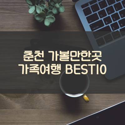 춘천 가볼만한곳 가족여행 BEST10 썸네일