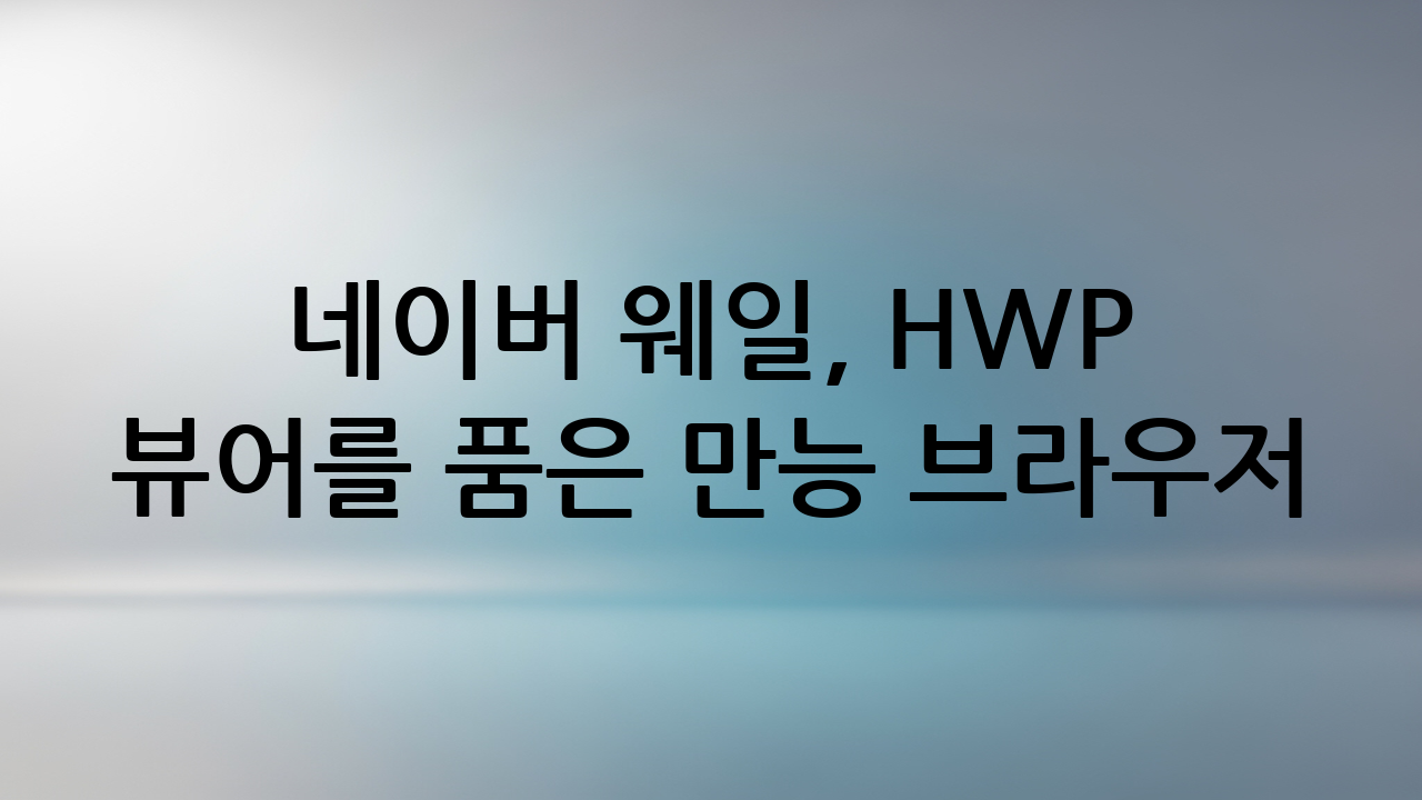네이버 웨일, HWP 뷰어를 품은 만능 브라우저