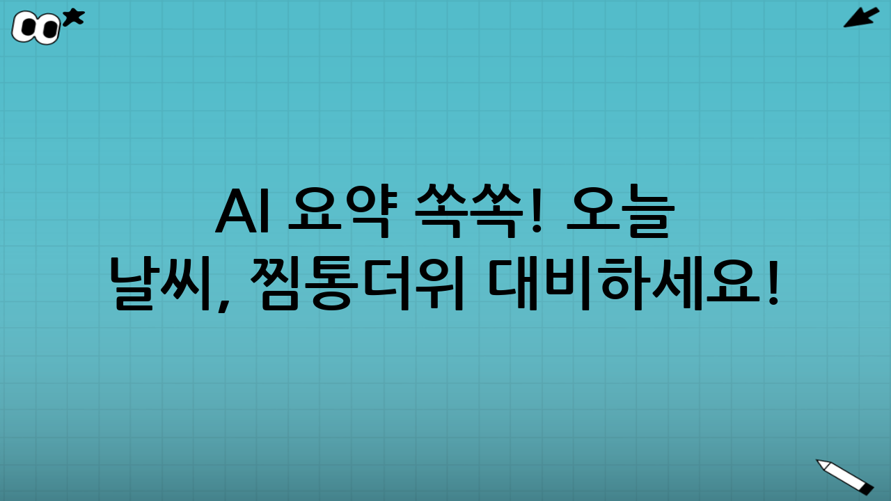 AI 요약 쏙쏙! 오늘 날씨, 찜통더위 대비하세요!