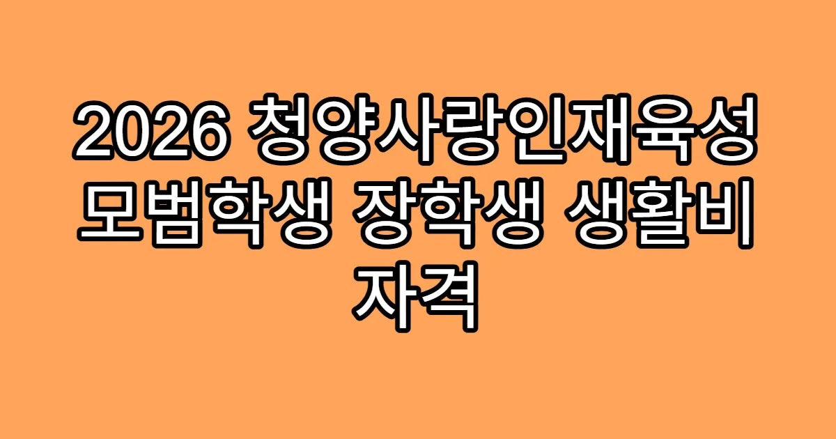2026 청양사랑인재육성 모범학생 장학생 생활비 자격