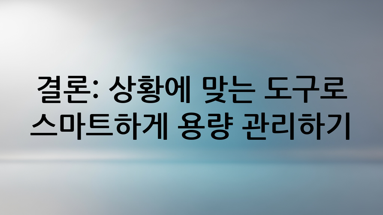 결론: 상황에 맞는 도구로 스마트하게 용량 관리하기