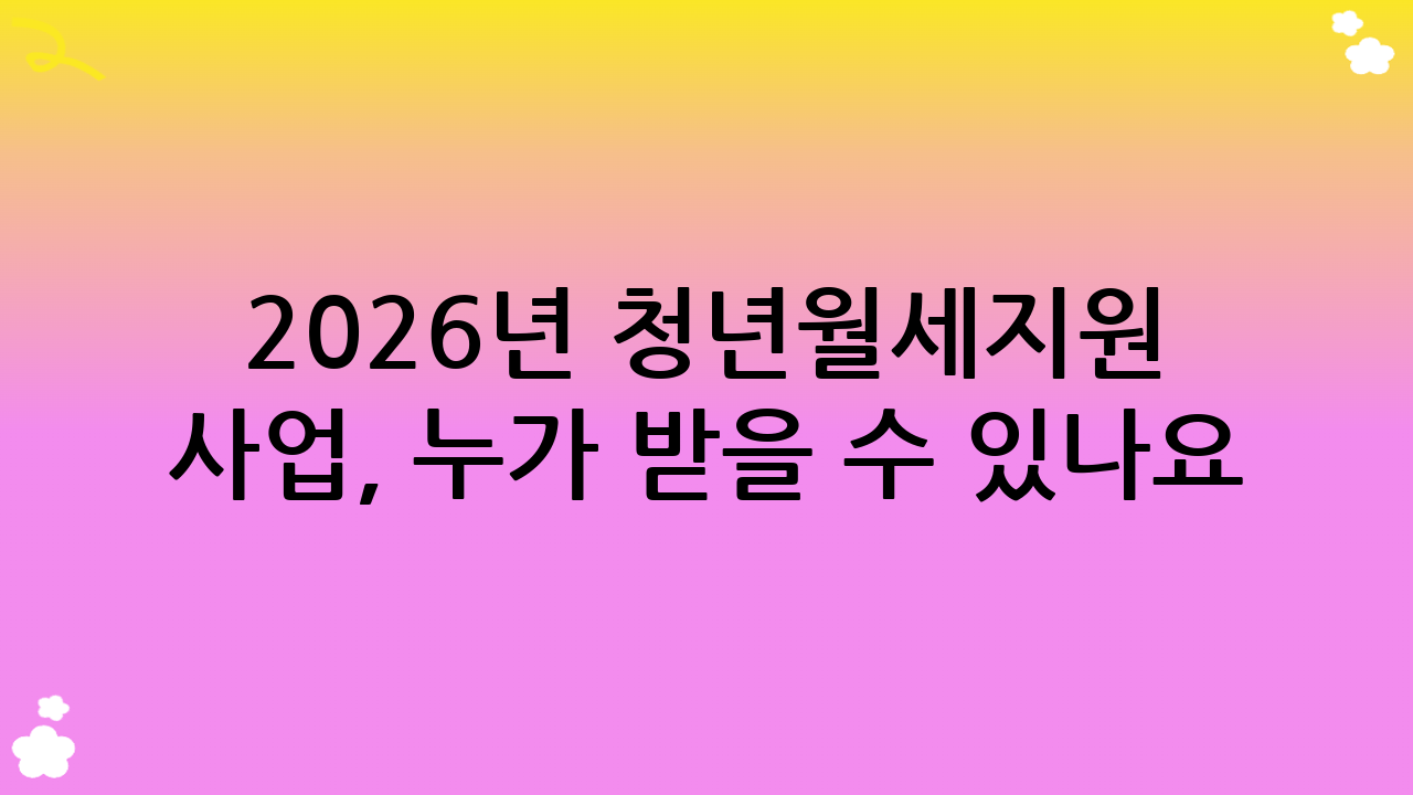 2026년 청년월세지원 사업, 누가 받을 수 있나요? (자격 요건 확인)