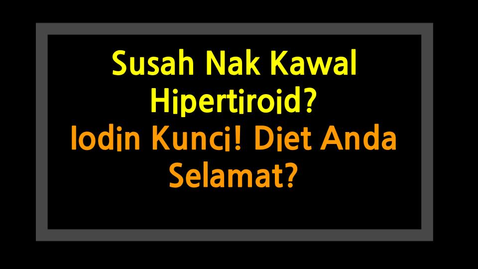 Susah Nak Kawal Hipertiroid? Iodin Kunci! Diet Anda Selamat?