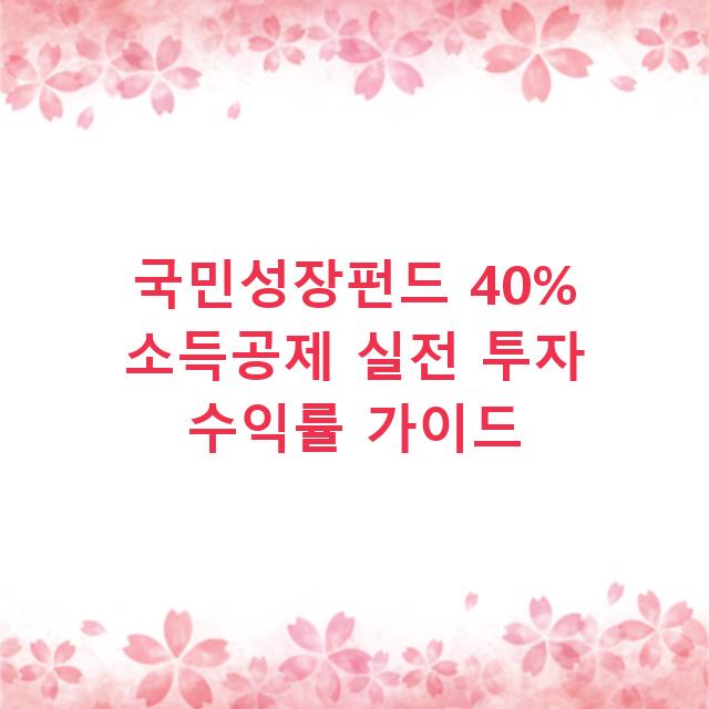 국민성장펀드 40% 소득공제 실전 투자 수익률 가이드