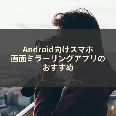 Android向けスマホ画面ミラーリングアプリのおすすめ