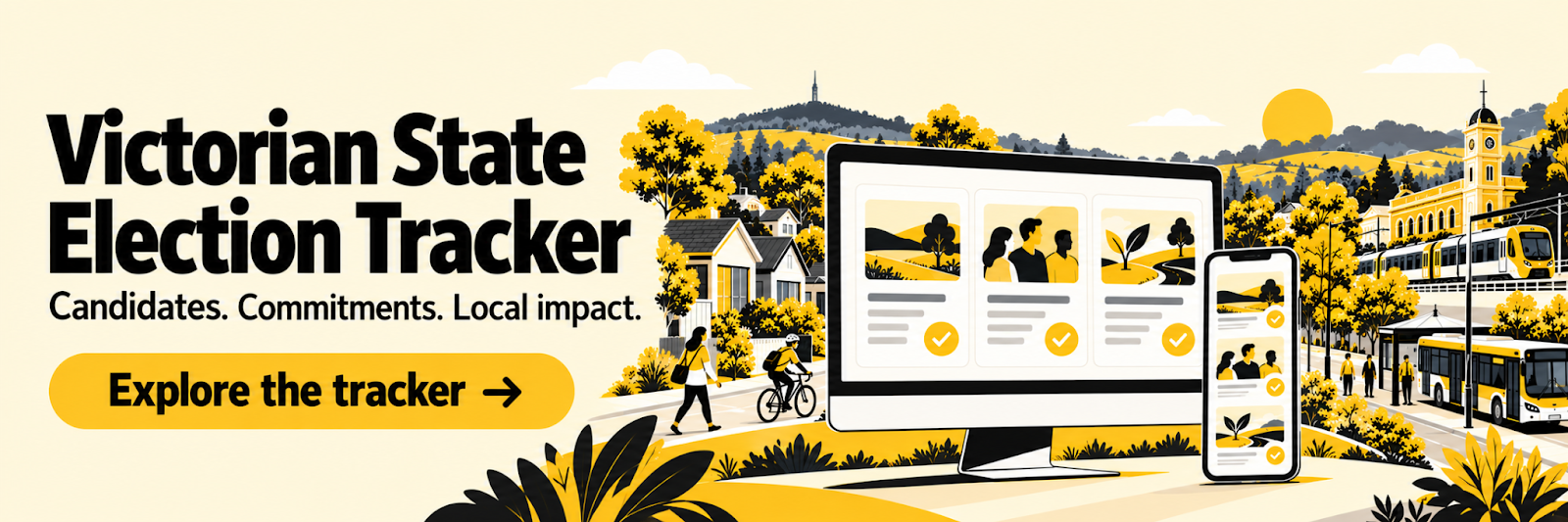 Victorian State Election Tracker. Candidates. Commitments. Local impact. Explore the tracker.