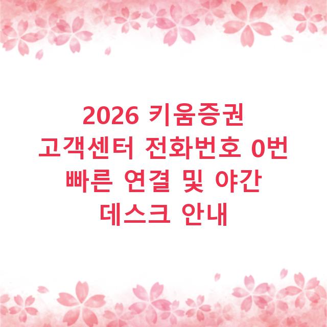 2026 키움증권 고객센터 전화번호 0번 빠른 연결 및 야간 데스크 안내