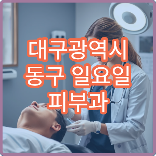 대구광역시 동구 일요일 피부과 진료 병원 정보｜주말 여드름·피부염 상담