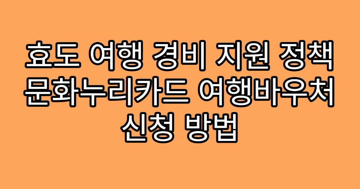 효도 여행 경비 지원 정책 문화누리카드 여행바우처 신청 방법