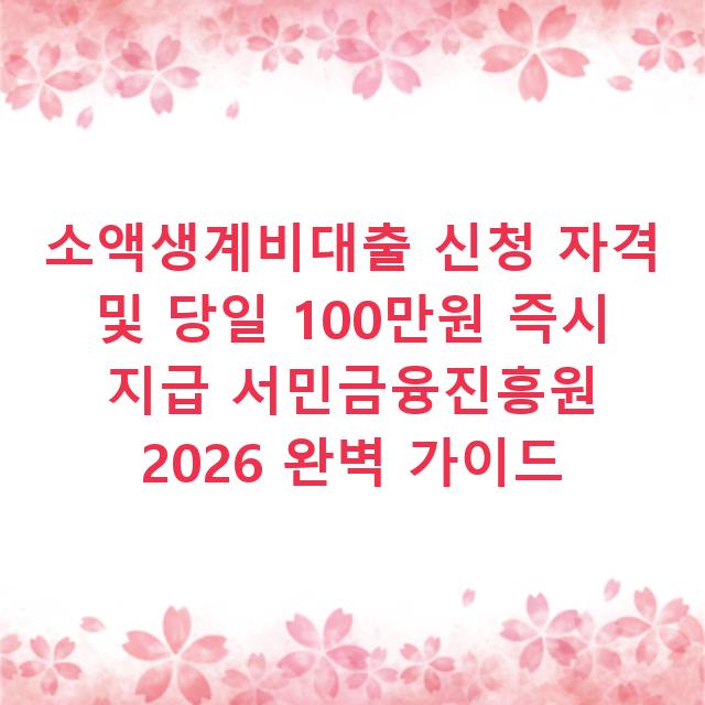 소액생계비대출 신청 자격 및 당일 100만원 즉시 지급 서민금융진흥원 2026 완벽 가이드