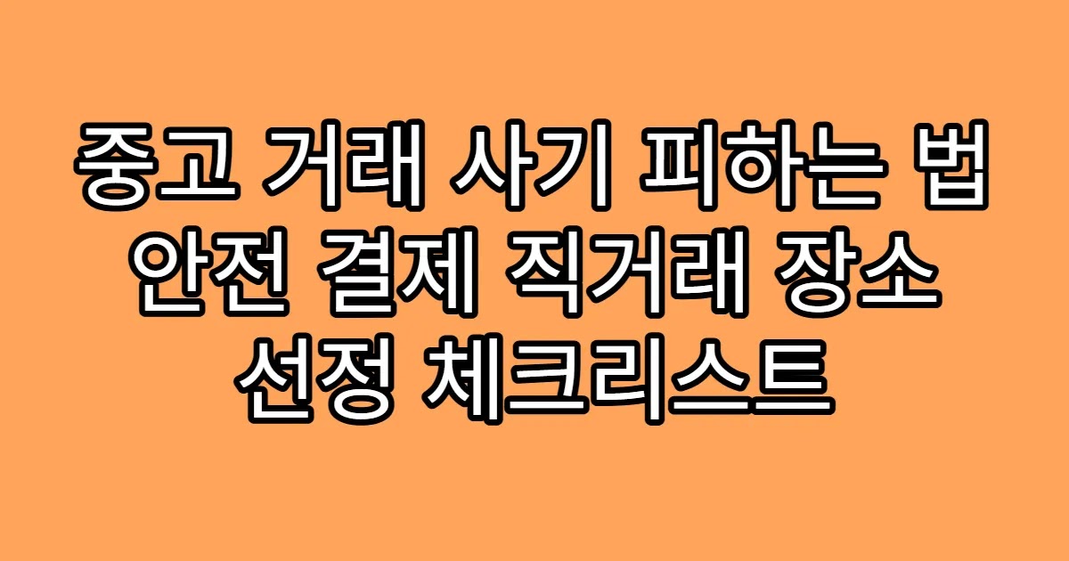 중고 거래 사기 피하는 법 안전 결제 직거래 장소 선정 체크리스트
