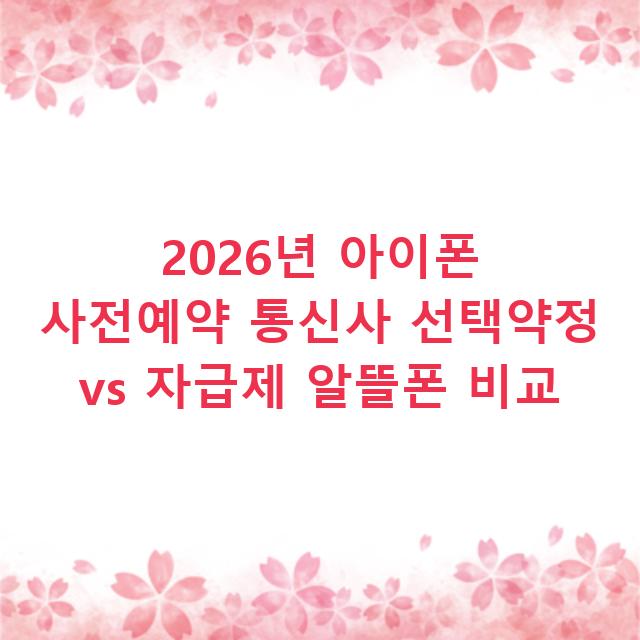 2026년 아이폰 사전예약 통신사 선택약정 vs 자급제 알뜰폰 비교