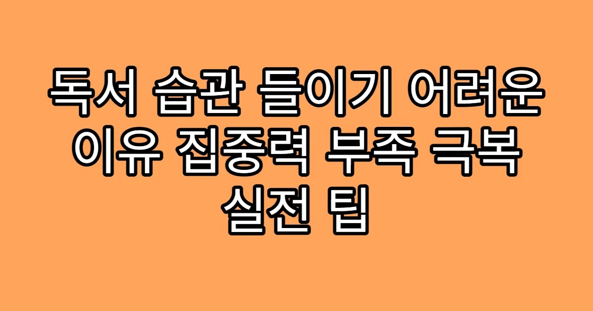 독서 습관 들이기 어려운 이유 집중력 부족 극복 실전 팁