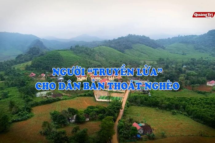 Người 'truyền lửa' cho dân bản thoát nghèo - Báo Quảng Trị