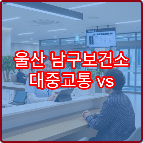 울산 남구보건소 대중교통 vs 자가용 방문 | 주차 상황 솔직 후기