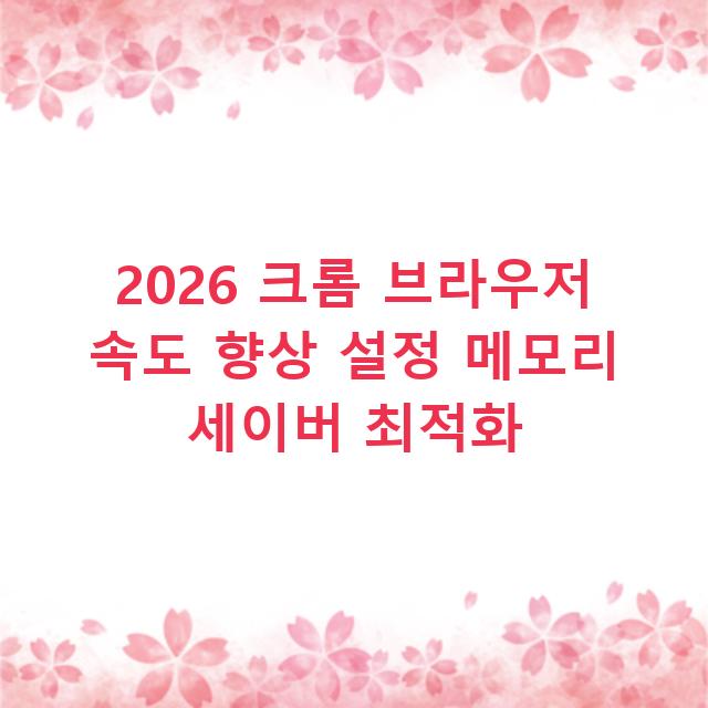 2026 크롬 브라우저 속도 향상 설정 메모리 세이버 최적화